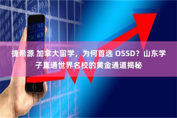 捷希源 加拿大留学，为何首选 OSSD？山东学子直通世界名校的黄金通道揭秘