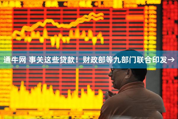 通牛网 事关这些贷款！财政部等九部门联合印发→