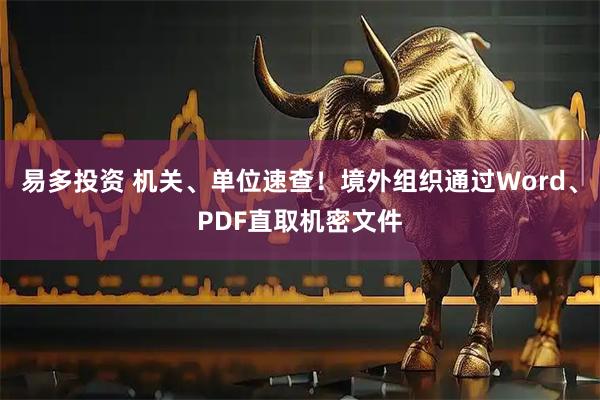 易多投资 机关、单位速查！境外组织通过Word、PDF直取机密文件