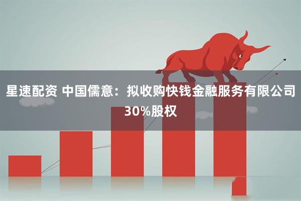 星速配资 中国儒意：拟收购快钱金融服务有限公司30%股权