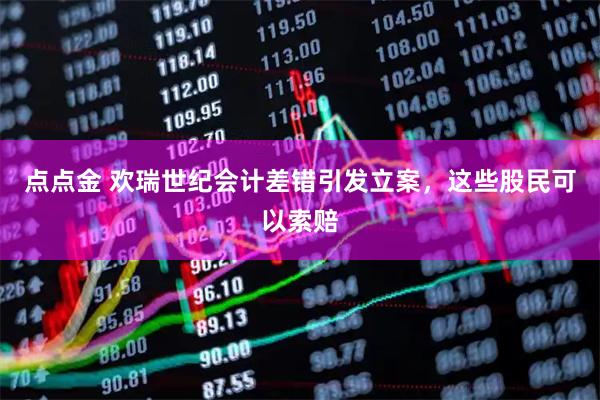 点点金 欢瑞世纪会计差错引发立案，这些股民可以索赔