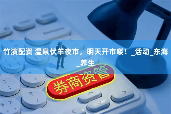 竹演配资 温泉伏羊夜市，明天开市喽！_活动_东海_养生