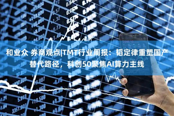 和业众 券商观点|TMT行业周报：韬定律重塑国产替代路径，科创50聚焦AI算力主线