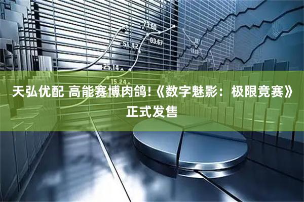 天弘优配 高能赛博肉鸽!《数字魅影：极限竞赛》正式发售