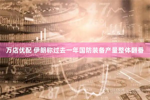 万店优配 伊朗称过去一年国防装备产量整体翻番